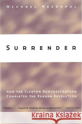 Surrender: How the Clinton Administration Completed the Reagan Revolution Michael Meeropol 9780472086764