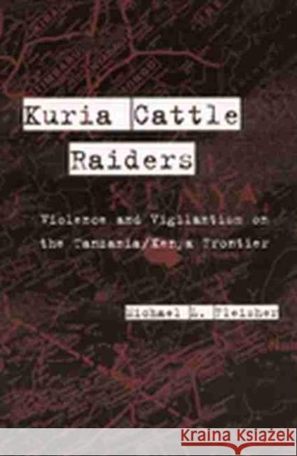 Kuria Cattle Raiders: Violence and Vigilantism on the Tanzania/Kenya Frontier Michael L. Fleisher 9780472086986 University of Michigan Press