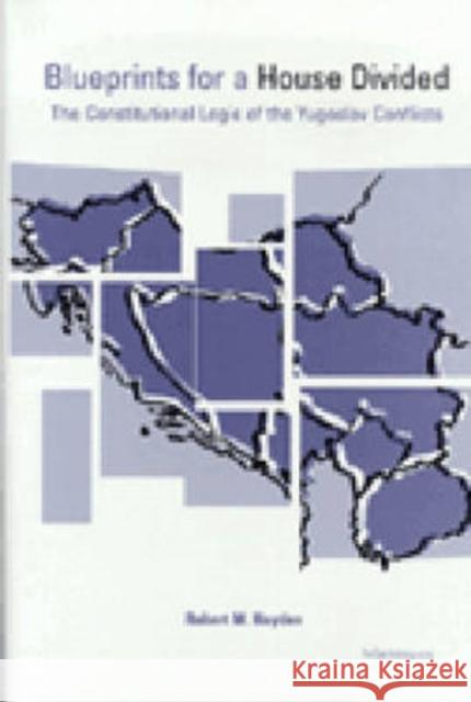 Blueprints for a House Divided: The Constitutional Logic of the Yugoslav Conflicts Hayden, Robert McBeth 9780472087563 University of Michigan Press
