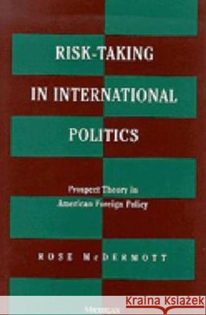 Risk-Taking in International Politics: Prospect Theory in American Foreign Policy McDermott, Rose 9780472087877 University of Michigan Press