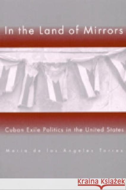 In the Land of Mirrors: Cuban Exile Politics in the United States Torres, Maria de Los Angeles 9780472087884