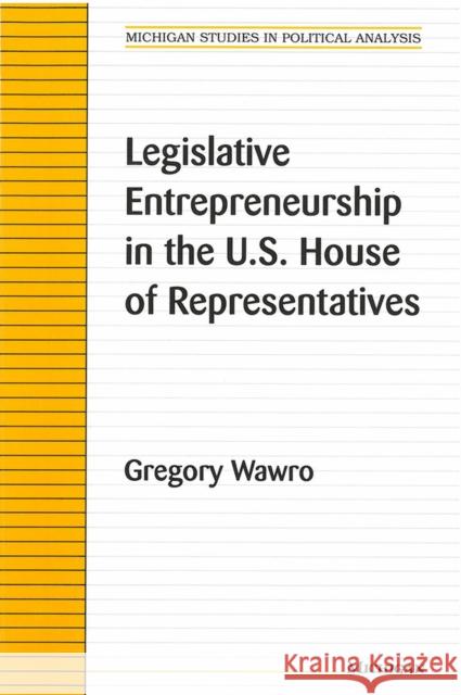 Legislative Entrepreneurship in the U.S. House of Representatives Gregory Wawro 9780472088140 University of Michigan Press