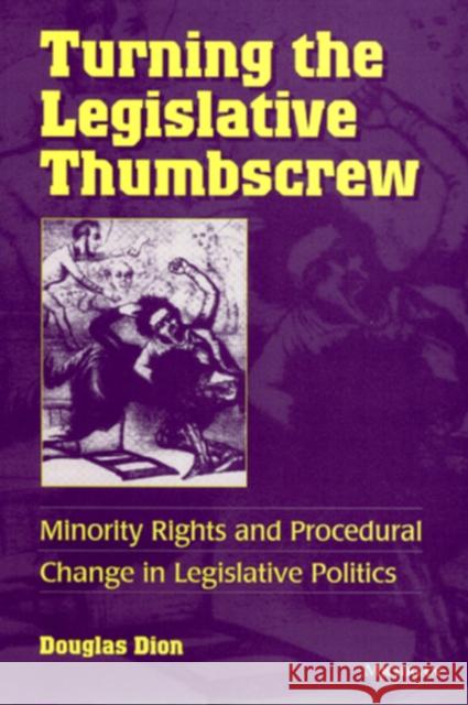 Turning the Legislative Thumbscrew: Minority Rights and Procedural Change in Legislative Politics Douglas Dion 9780472088263 University of Michigan Press