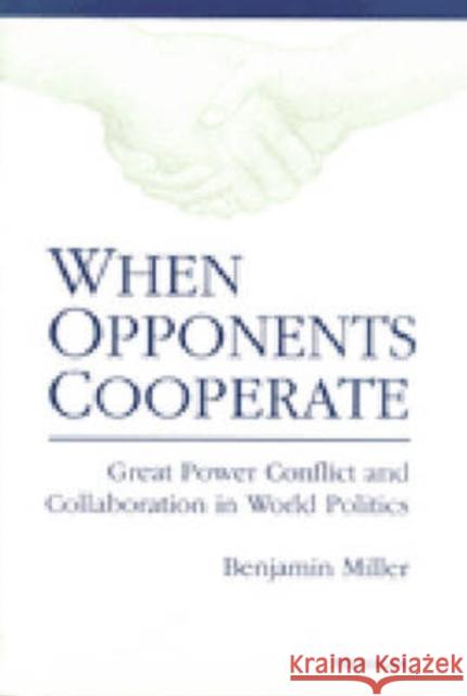 When Opponents Cooperate: Great Power Conflict and Collaboration in World Politics Miller, Benjamin 9780472088720 University of Michigan Press