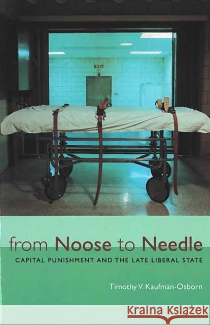 From Noose to Needle: Capital Punishment and the Late Liberal State Kaufman-Osborn, Timothy Vance 9780472088904 University of Michigan Press