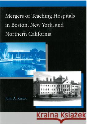 Mergers of Teaching Hospitals in Boston, New York, and Northern California John A. Kastor 9780472089352 University of Michigan Press