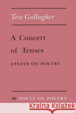 A Concert of Tenses: Essays on Poetry Tess Gallagher   9780472093700 The University of Michigan Press
