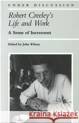 Robert Creeley's Life and Work: A Sense of Increment John Wilson   9780472093748 The University of Michigan Press