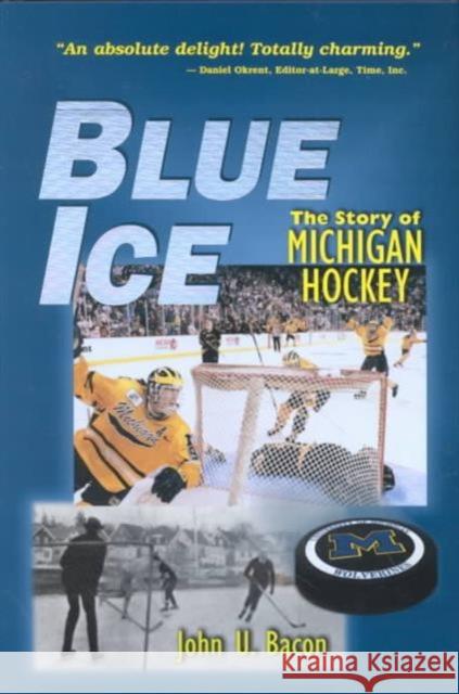 Blue Ice: The Story of Michigan Hockey Bacon, John U. 9780472097814 University of Michigan Press