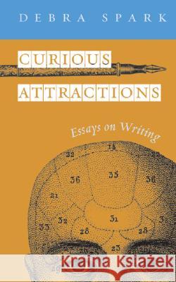 Curious Attractions : Essays on Writing Debra Spark 9780472098972 University of Michigan Press