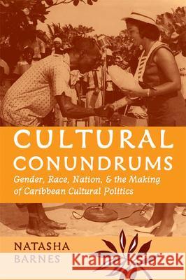Cultural Conundrums: Gender, Race, Nation, and the Making of Caribbean Cultural Politics Natasha Barnes 9780472099399 University of Michigan Press