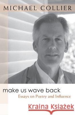 Make Us Wave Back : Essays on Poetry and Influence Michael Collier Michael Collier 9780472099474
