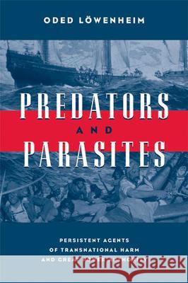 Predators and Parasites : Persistent Agents of Transnational Harm and Great Power Authority Oded Lowenheim 9780472099535 University of Michigan Press