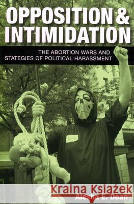 Opposition and Intimidation : The Abortion Wars and Strategies of Political Harassment Alesha Doan 9780472099757 University of Michigan Press