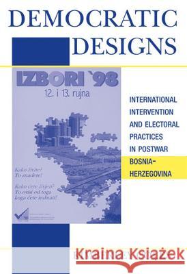 Democratic Designs : International Intervention and Electoral Practices in Postwar Bosnia-Herzegovina Kimberley Anne Coles 9780472099856 University of Michigan Press