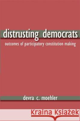 Distrusting Democrats : Outcomes of Participatory Constitution Making Devra Coren Moehler 9780472099931 University of Michigan Press