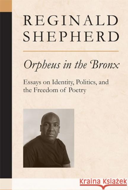 Orpheus in the Bronx: Essays on Identity, Politics, and the Freedom of Poetry Shepherd, Reginald 9780472099986