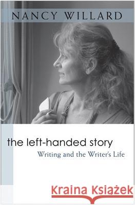 The Left-handed Story : Writing and the Writer's Life Nancy Willard 9780472099993 University of Michigan Press