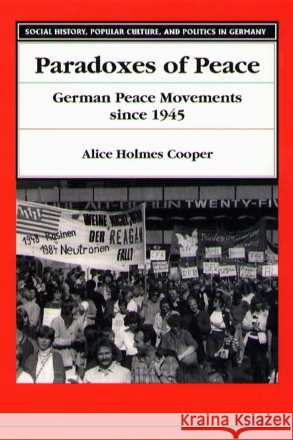 Paradoxes of Peace: German Peace Movements Since 1945 Cooper, Alice Holmes 9780472106240