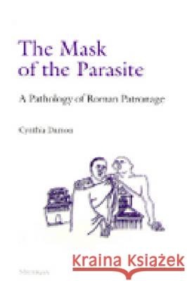 The Mask of the Parasite: A Pathology of Roman Patronage Cynthia Damon 9780472107605 University of Michigan Press