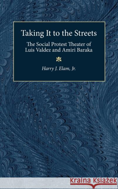 Taking It to the Streets: The Social Protest Theater of Luis Valdez and Amiri Baraka Harry Justin Elam 9780472107933 University of Michigan Press