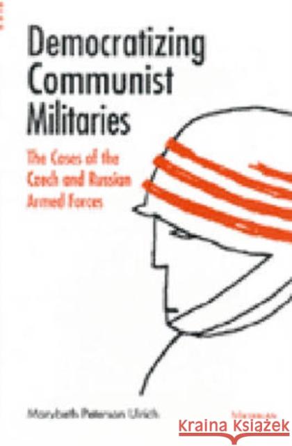 Democratizing Communist Militaries: The Cases of the Czech and Russian Armed Forces Ulrich, Marybeth Peterson 9780472109692 University of Michigan Press