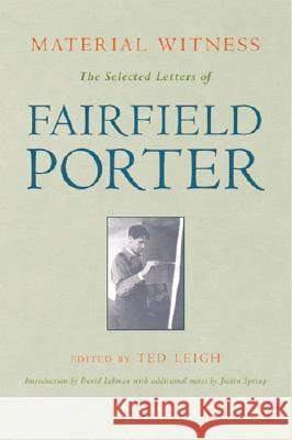 Material Witness: The Selected Letters of Fairfield Porter Fairfield Porter Ted Leigh David Lehman 9780472109760 University of Michigan Press