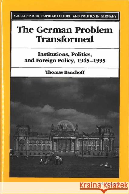 The German Problem Transformed: Institutions, Politics, and Foreign Policy, 1945-1995 Banchoff, Thomas 9780472110087 University of Michigan Press