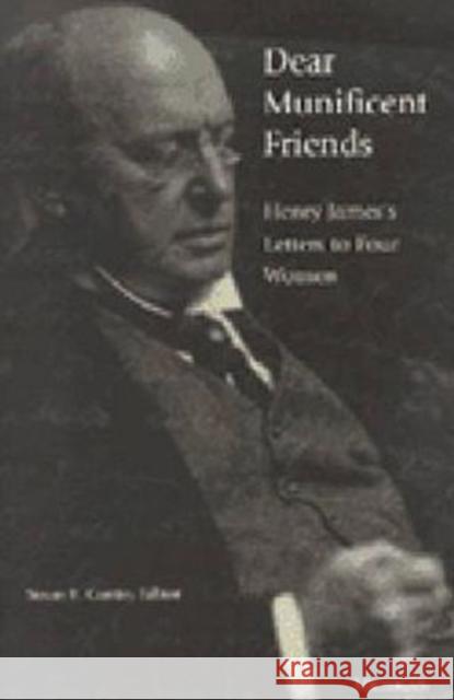 Dear Munificent Friends: Henry James's Letters to Four Women Susan E. Gunter Henry James 9780472110100