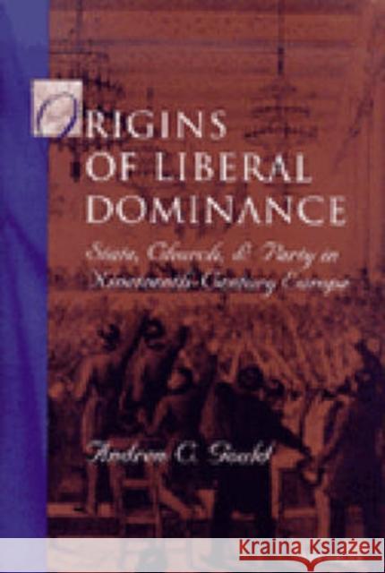 Origins of Liberal Dominance: State, Church, and Party in Nineteenth-Century Europe Gould, Andrew C. 9780472110155 University of Michigan Press