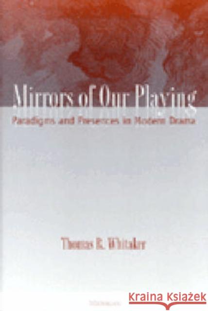 Mirrors of Our Playing : Paradigms and Presences in Modern Drama Thomas R. Whitaker 9780472110254 University of Michigan Press