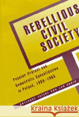 Rebellious Civil Society : Popular Protest and Democratic Consolidation in Poland, 1989-1993 Grzegorz Ekiert Jan Kubik Jan Kubik 9780472110278 University of Michigan Press
