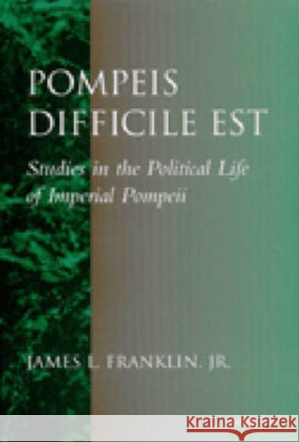 Pompeis Difficile Est: Studies in the Political Life of Imperial Pompeii Franklin, James Lee 9780472110568 University of Michigan Press