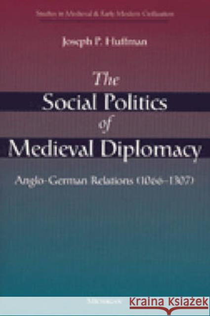 The Social Politics of Medieval Diplomacy: Anglo-German Relations (1066-1307) Huffman, Joseph Patrick 9780472110612 University of Michigan Press