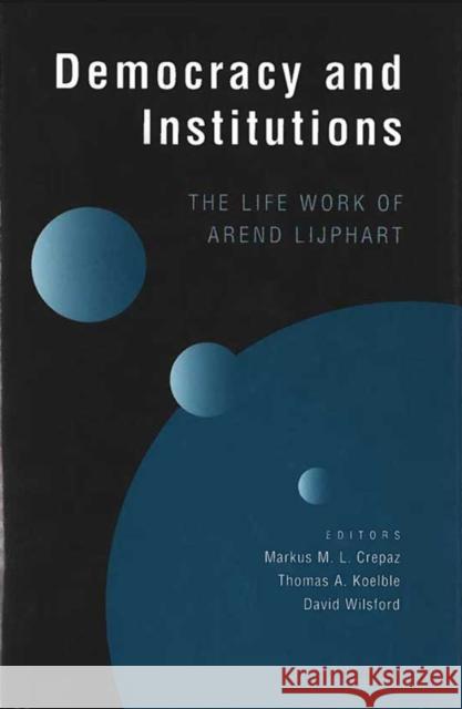 Democracy and Institutions: The Life Work of Arend Lijphart Crepaz, Markus M. L. 9780472111268 University of Michigan Press
