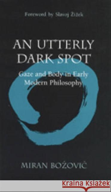 An Utterly Dark Spot: Gaze and Body in Early Modern Philosophy Bozovic, Miran 9780472111404 University of Michigan Press