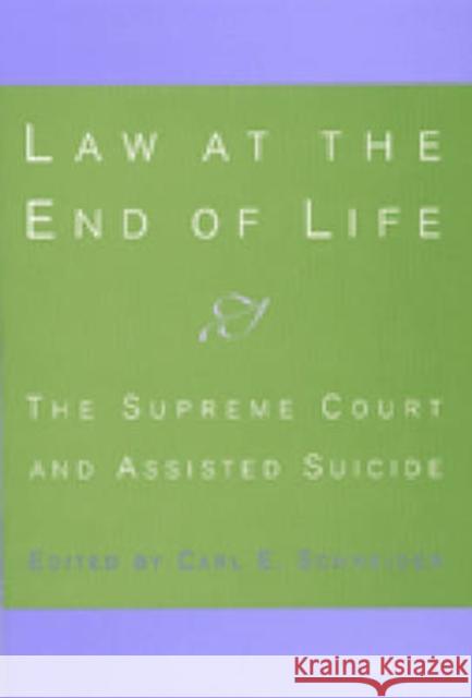 Law at the End of Life : The Supreme Court and Assisted Suicide Carl E. Schneider 9780472111572 