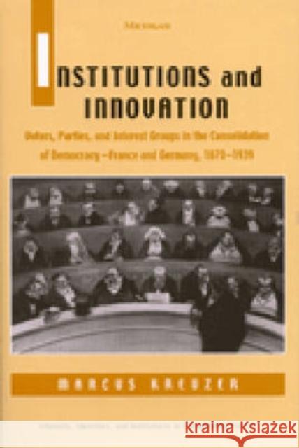 Institutions and Innovation: Voters, Parties, and Interest Groups in the Consolidation of Democracy - France and Germany, 1870-1939 Kreuzer, Marcus L. 9780472111862 University of Michigan Press