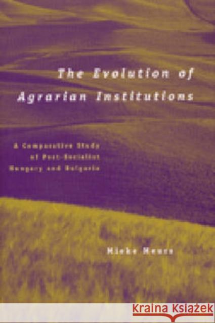 The Evolution of Agrarian Institutions : A Comparative Study of Post-socialist Hungary and Bulgaria Mieke Meurs Mieke Meurs 9780472112098 