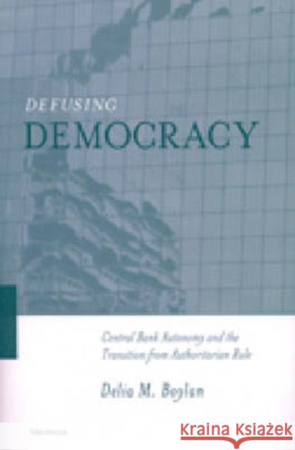 Defusing Democracy: Central Bank Autonomy and the Transition from Authoritarian Rule Boylan, Delia Margaret 9780472112142 University of Michigan Press