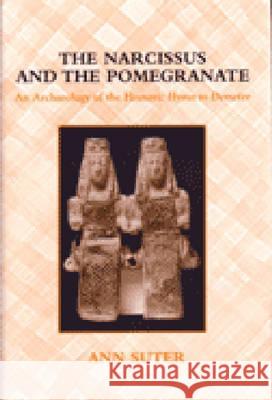 The Narcissus and the Pomegranate: An Archaeology of the Homeric Hymn to Demeter Ann Suter 9780472112494 University of Michigan Press