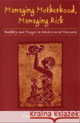 Managing Motherhood, Managing Risk : Fertility and Danger in West Central Tanzania Denise Roth Allen 9780472112845 University of Michigan Press
