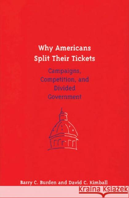 Why Americans Split Their Tickets: Campaigns, Competition, and Divided Government Burden, Barry C. 9780472112869