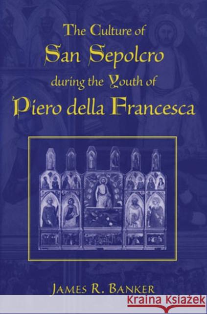 The Culture of San Sepolcro During the Youth of Piero Della Francesca James R. Banker 9780472113019 University of Michigan Press