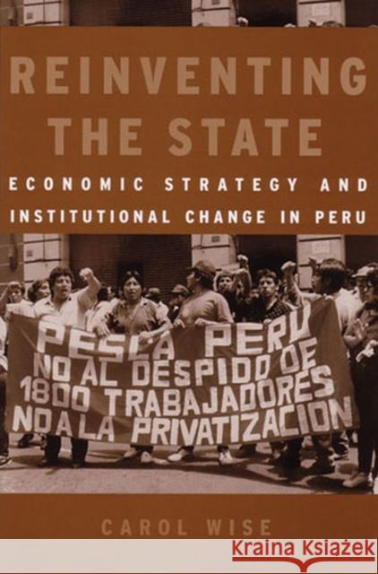 Reinventing the State: Economic Strategy and Institutional Change in Peru Carol Wise 9780472113163 University of Michigan Press
