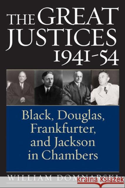 The Great Justices, 1941-54: Black, Douglas, Frankfurter, and Jackson in Chambers Domnarski, William 9780472115365 University of Michigan Press