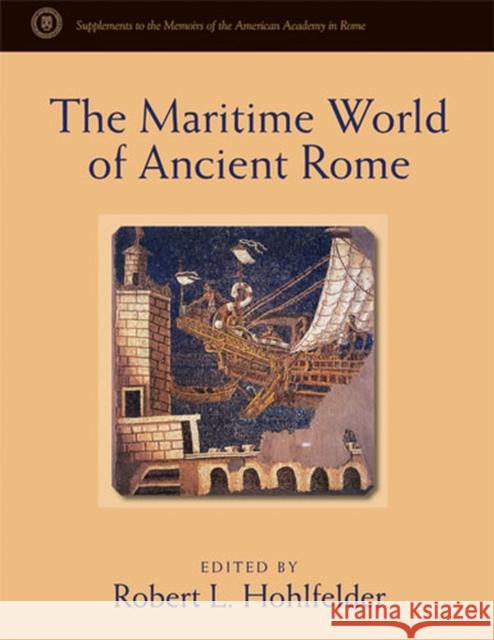 The Maritime World of Ancient Rome: Proceedings of the Maritime World of Ancient Rome Conference Held at the American Academy in Rome, 27-29 March 200 Robert L. Hohlfelder 9780472115815 University of Michigan Press