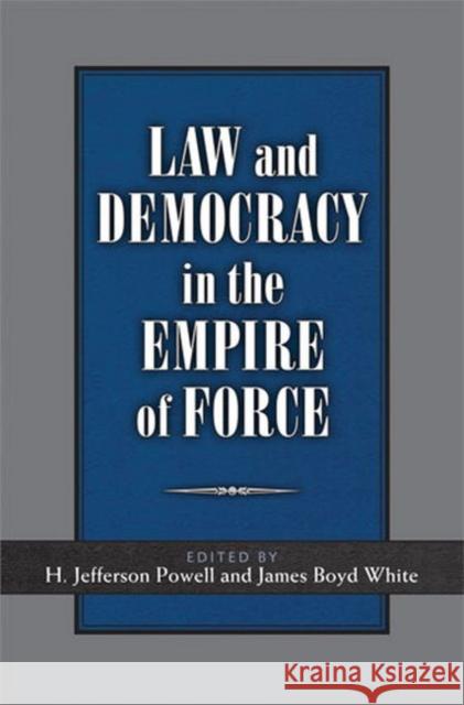Law and Democracy in the Empire of Force James Boyd White Haywood Jefferson Powell 9780472116843 University of Michigan Press