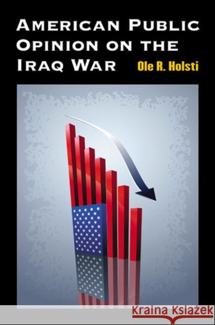 American Public Opinion on the Iraq War Ole R. Holsti 9780472117048 University of Michigan Press
