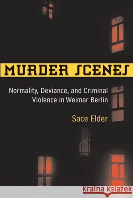 Murder Scenes: Normality, Deviance, and Criminal Violence in Weimar Berlin Elder, Sace 9780472117246 University of Michigan Press